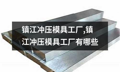 鎮(zhèn)江沖壓模具工廠,鎮(zhèn)江沖壓模具工廠有哪些