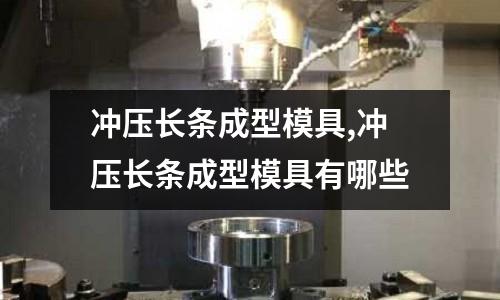 沖壓長條成型模具,沖壓長條成型模具有哪些