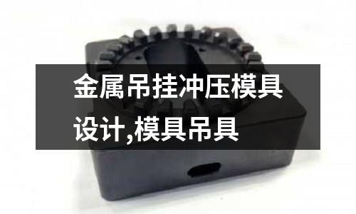 金屬吊掛沖壓模具設(shè)計,模具吊具