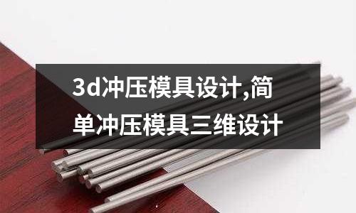 3d沖壓模具設(shè)計(jì),簡單沖壓模具三維設(shè)計(jì)