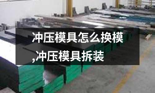 沖壓模具怎么換模,沖壓模具拆裝