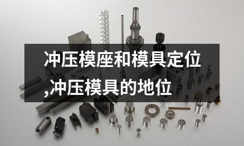 沖壓模座和模具定位,沖壓模具的地位