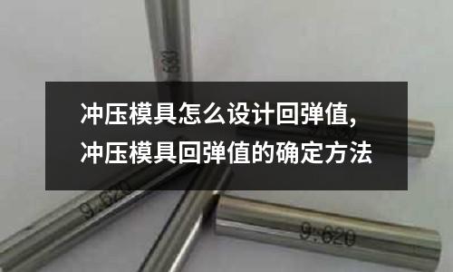 沖壓模具怎么設(shè)計(jì)回彈值,沖壓模具回彈值的確定方法