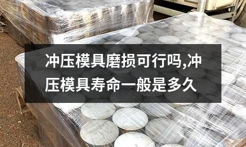 沖壓模具磨損可行嗎,沖壓模具壽命一般是多久