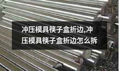 沖壓模具筷子盒折邊,沖壓模具筷子盒折邊怎么拆