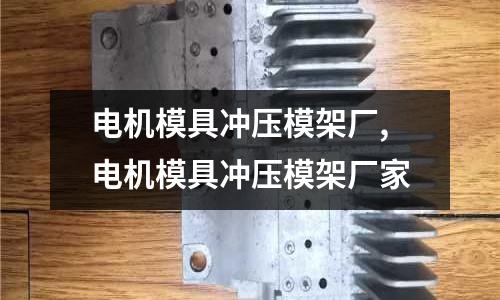 電機(jī)模具沖壓模架廠,電機(jī)模具沖壓模架廠家