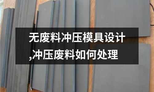 無廢料沖壓模具設(shè)計(jì),沖壓廢料如何處理