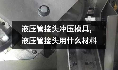 液壓管接頭沖壓模具,液壓管接頭用什么材料