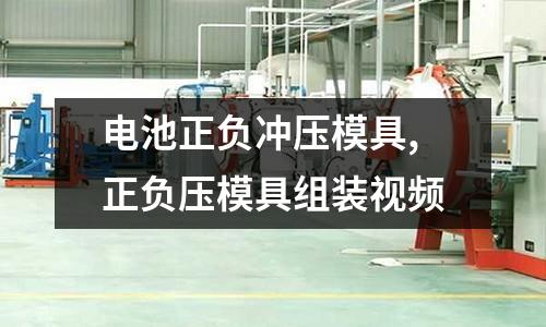 電池正負沖壓模具,正負壓模具組裝視頻