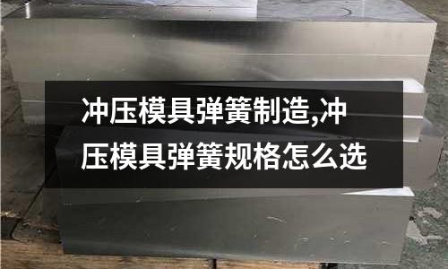 沖壓模具彈簧制造,沖壓模具彈簧規(guī)格怎么選