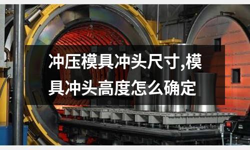 沖壓模具沖頭尺寸,模具沖頭高度怎么確定