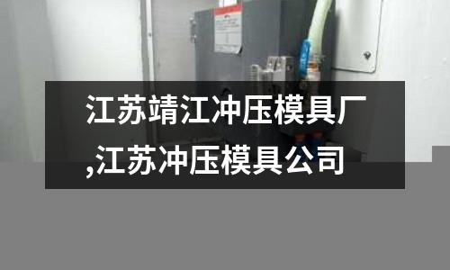 江蘇靖江沖壓模具廠,江蘇沖壓模具公司