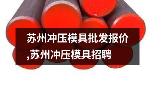 蘇州沖壓模具批發(fā)報價,蘇州沖壓模具招聘