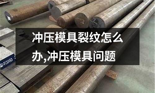 沖壓模具裂紋怎么辦,沖壓模具問題