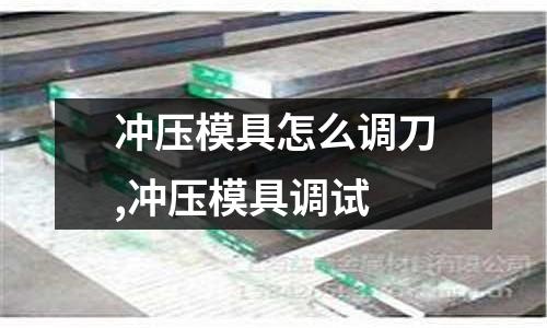 沖壓模具怎么調(diào)刀,沖壓模具調(diào)試