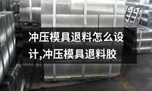 沖壓模具退料怎么設計,沖壓模具退料膠