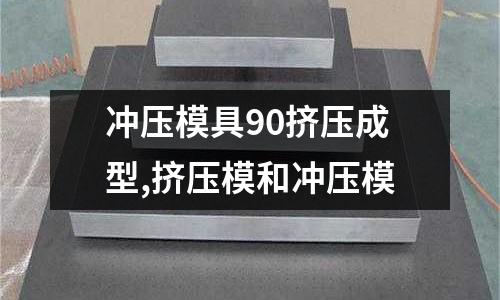 沖壓模具90擠壓成型,擠壓模和沖壓模