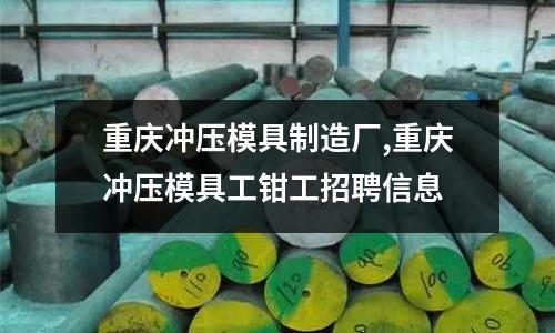 重慶沖壓模具制造廠,重慶沖壓模具工鉗工招聘信息