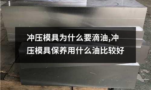 沖壓模具為什么要滴油,沖壓模具保養(yǎng)用什么油比較好