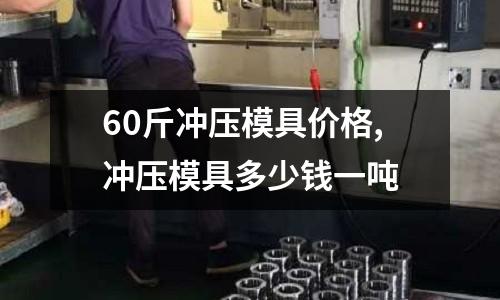 60斤沖壓模具價(jià)格,沖壓模具多少錢(qián)一噸