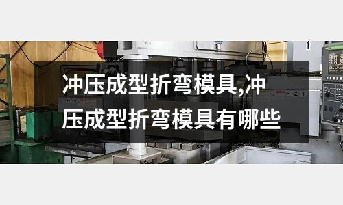 沖壓成型折彎模具,沖壓成型折彎模具有哪些