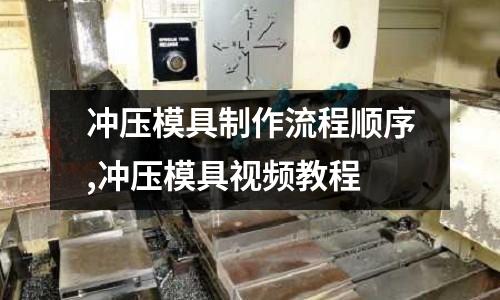 沖壓模具制作流程順序,沖壓模具視頻教程