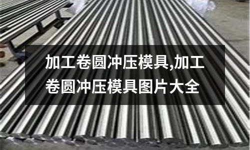 加工卷圓沖壓模具,加工卷圓沖壓模具圖片大全