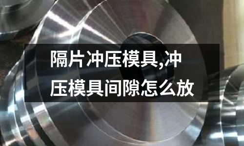 隔片沖壓模具,沖壓模具間隙怎么放