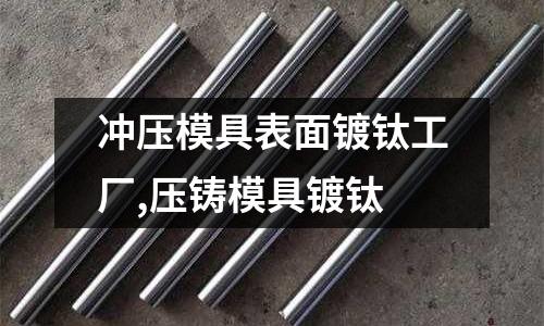 沖壓模具表面鍍鈦工廠,壓鑄模具鍍鈦