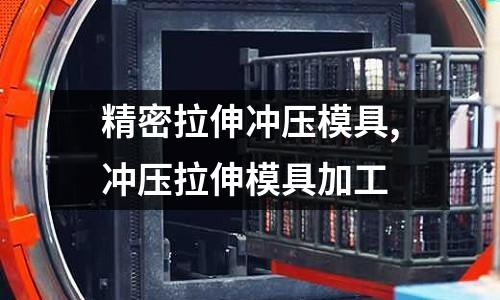 精密拉伸沖壓模具,沖壓拉伸模具加工