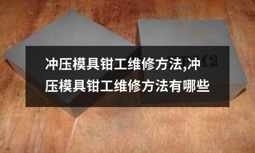 沖壓模具鉗工維修方法,沖壓模具鉗工維修方法有哪些