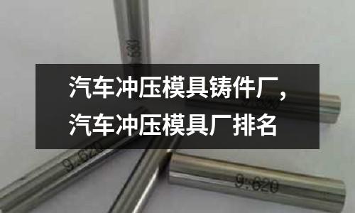 汽車沖壓模具鑄件廠,汽車沖壓模具廠排名