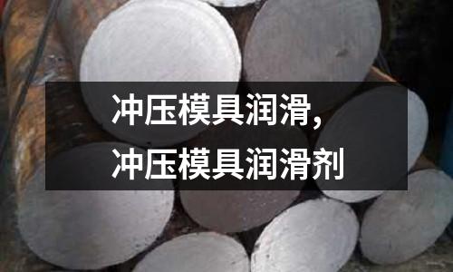 沖壓模具潤滑,沖壓模具潤滑劑