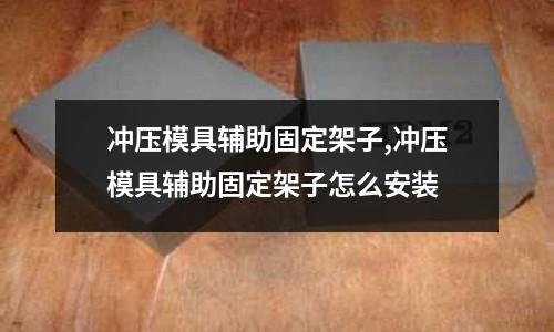 沖壓模具輔助固定架子,沖壓模具輔助固定架子怎么安裝