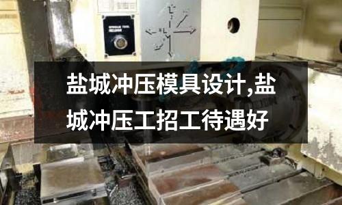 鹽城沖壓模具設(shè)計,鹽城沖壓工招工待遇好