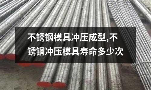 不銹鋼模具沖壓成型,不銹鋼沖壓模具壽命多少次