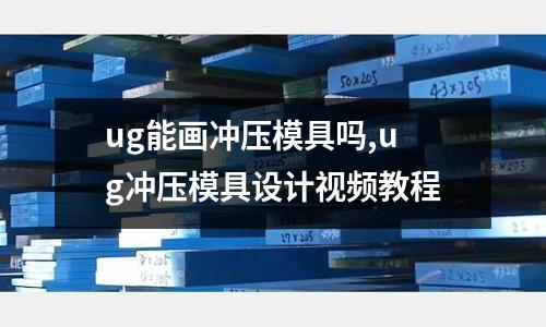 ug能畫沖壓模具嗎,ug沖壓模具設(shè)計(jì)視頻教程