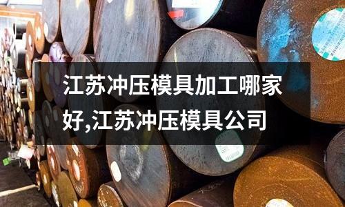 江蘇沖壓模具加工哪家好,江蘇沖壓模具公司