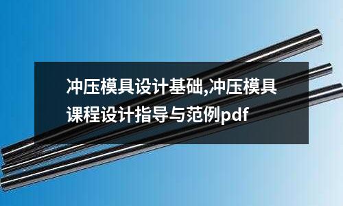 沖壓模具設(shè)計基礎(chǔ),沖壓模具課程設(shè)計指導(dǎo)與范例pdf