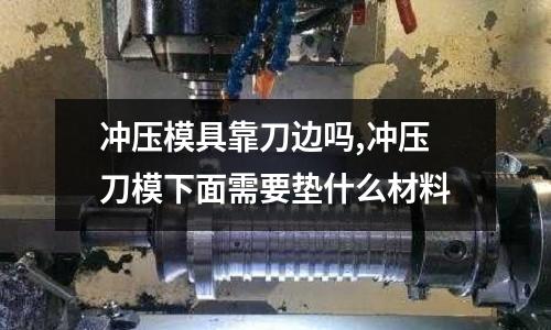 沖壓模具靠刀邊嗎,沖壓刀模下面需要墊什么材料