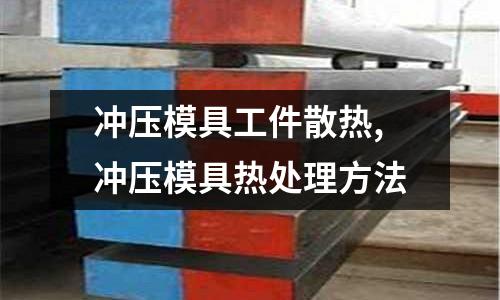 沖壓模具工件散熱,沖壓模具熱處理方法