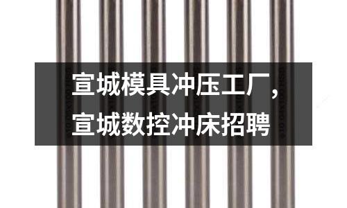 宣城模具沖壓工廠,宣城數(shù)控沖床招聘