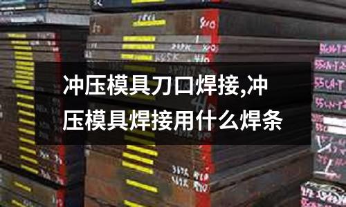 沖壓模具刀口焊接,沖壓模具焊接用什么焊條