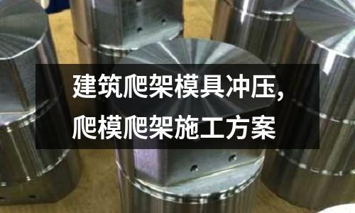 建筑爬架模具沖壓,爬模爬架施工方案