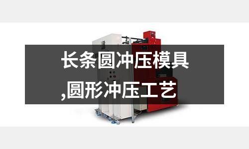 長(zhǎng)條圓沖壓模具,圓形沖壓工藝