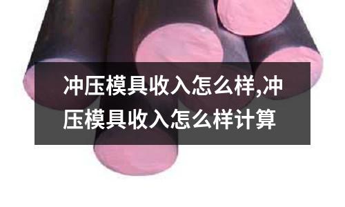 沖壓模具收入怎么樣,沖壓模具收入怎么樣計算