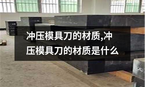 沖壓模具刀的材質,沖壓模具刀的材質是什么