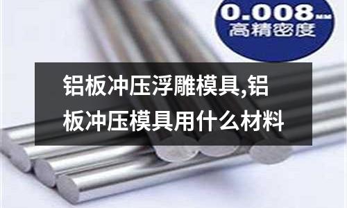 鋁板沖壓浮雕模具,鋁板沖壓模具用什么材料