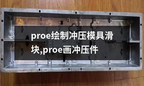 proe繪制沖壓模具滑塊,proe畫沖壓件