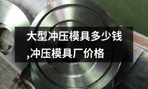 大型沖壓模具多少錢,沖壓模具廠價格